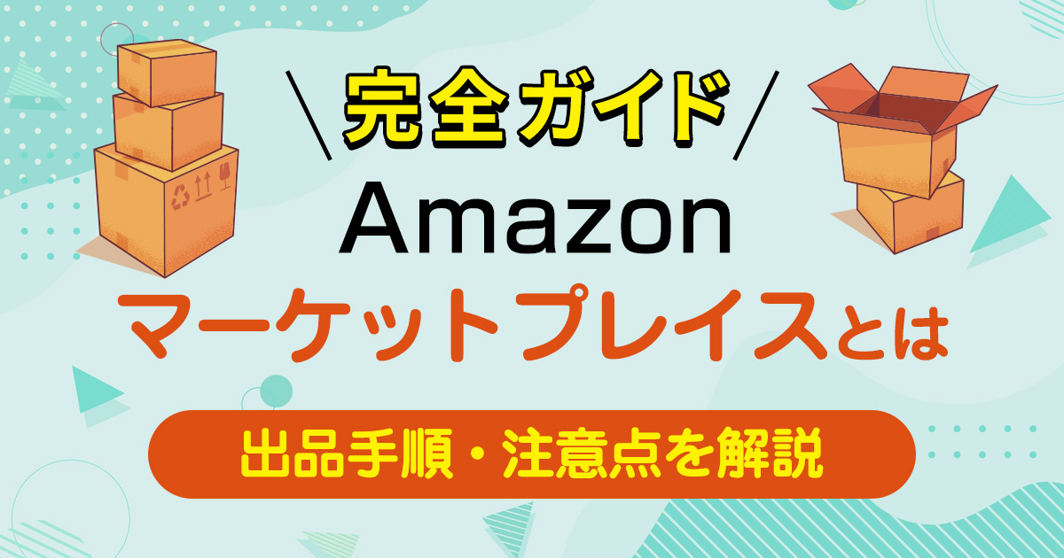 Amazonマーケットプレイスへの出品とは?意外と簡単な手順やメリット